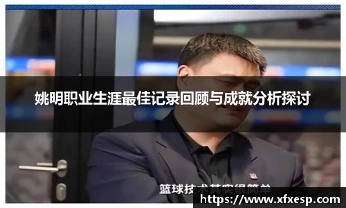 姚明职业生涯最佳记录回顾与成就分析探讨
