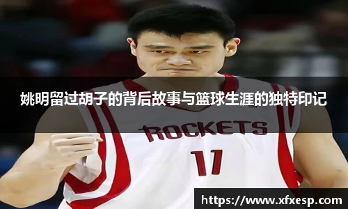 姚明留过胡子的背后故事与篮球生涯的独特印记