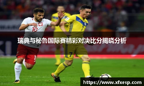 瑞典与秘鲁国际赛精彩对决比分揭晓分析