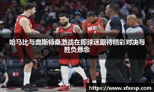 哈马比与奥斯特桑激战在即球迷期待精彩对决与胜负悬念