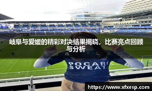岐阜与爱媛的精彩对决结果揭晓，比赛亮点回顾与分析