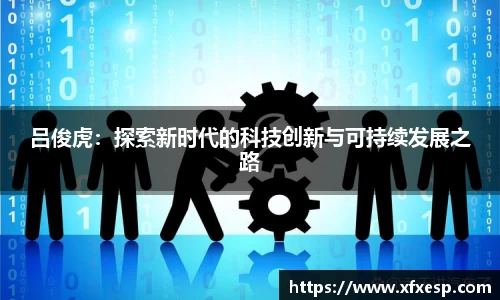 吕俊虎：探索新时代的科技创新与可持续发展之路