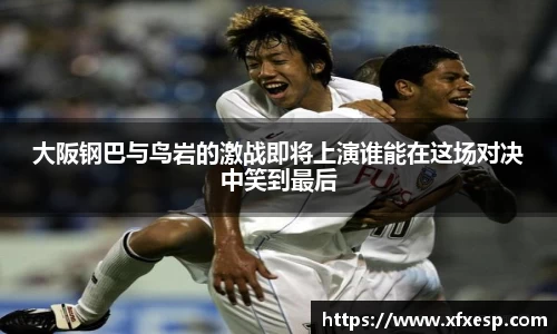 大阪钢巴与鸟岩的激战即将上演谁能在这场对决中笑到最后