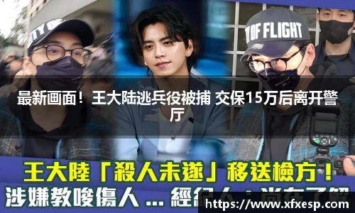 最新画面！王大陆逃兵役被捕 交保15万后离开警厅